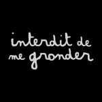 interdit de me gronder